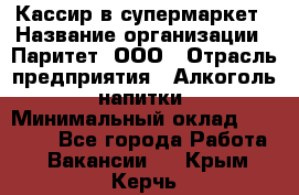 Кассир в супермаркет › Название организации ­ Паритет, ООО › Отрасль предприятия ­ Алкоголь, напитки › Минимальный оклад ­ 22 000 - Все города Работа » Вакансии   . Крым,Керчь